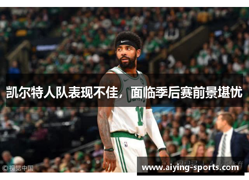 凯尔特人队表现不佳，面临季后赛前景堪忧