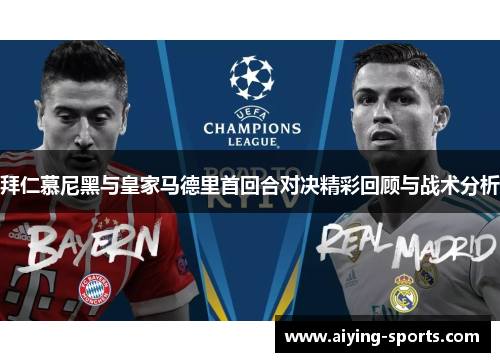 拜仁慕尼黑与皇家马德里首回合对决精彩回顾与战术分析