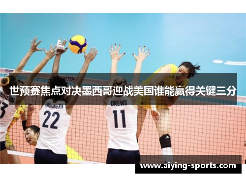 世预赛焦点对决墨西哥迎战美国谁能赢得关键三分
